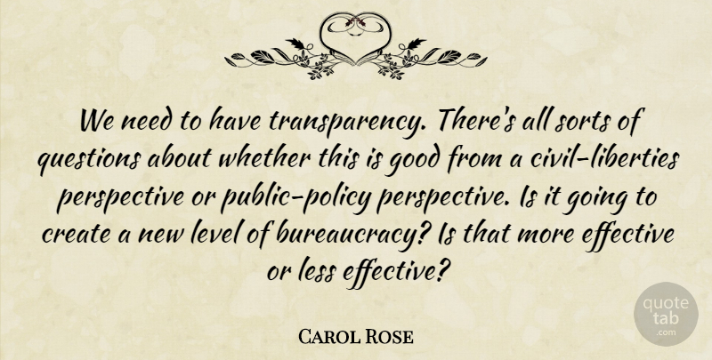 Carol Rose Quote About Create, Effective, Good, Less, Level: We Need To Have Transparency...