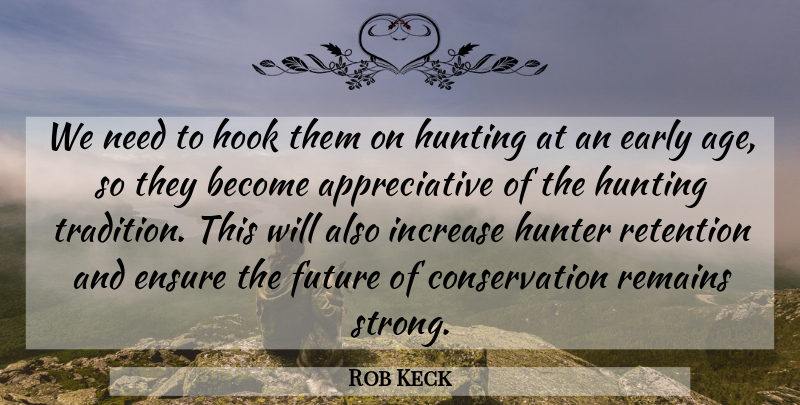 Rob Keck Quote About Early, Ensure, Future, Hook, Hunter: We Need To Hook Them...