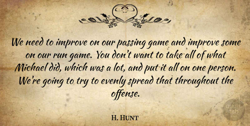 H. Hunt Quote About Game, Improve, Michael, Passing, Run: We Need To Improve On...