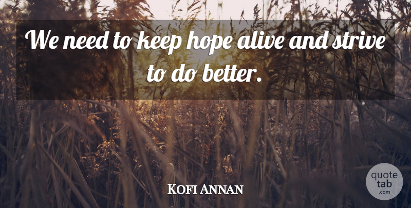 Kofi Annan Quote About Alive, Needs, Strive: We Need To Keep Hope...