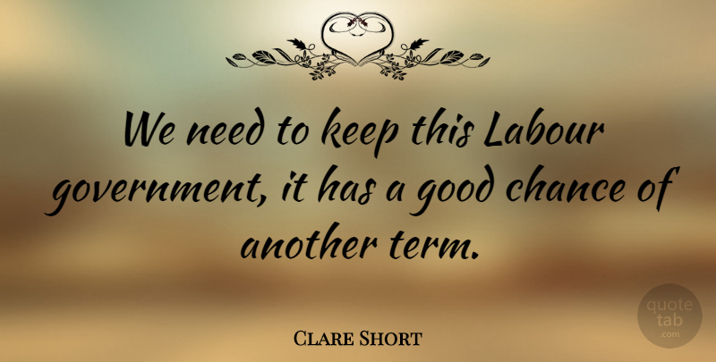 Clare Short Quote About Government, Needs, Chance: We Need To Keep This...
