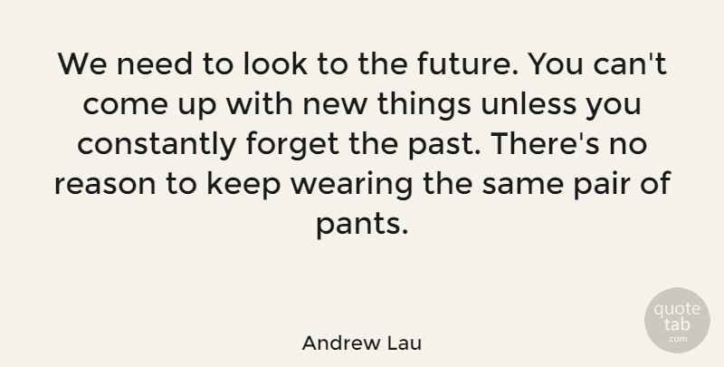 Andrew Lau Quote About Constantly, Forget, Future, Pair, Unless: We Need To Look To...