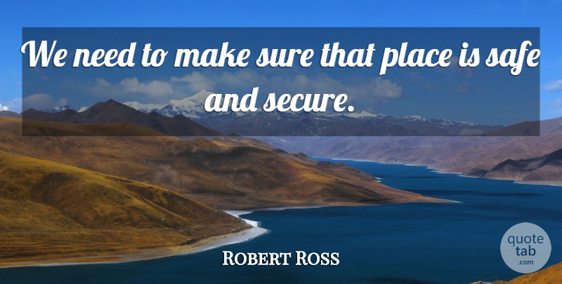 Robert Ross Quote About Safe, Sure: We Need To Make Sure...