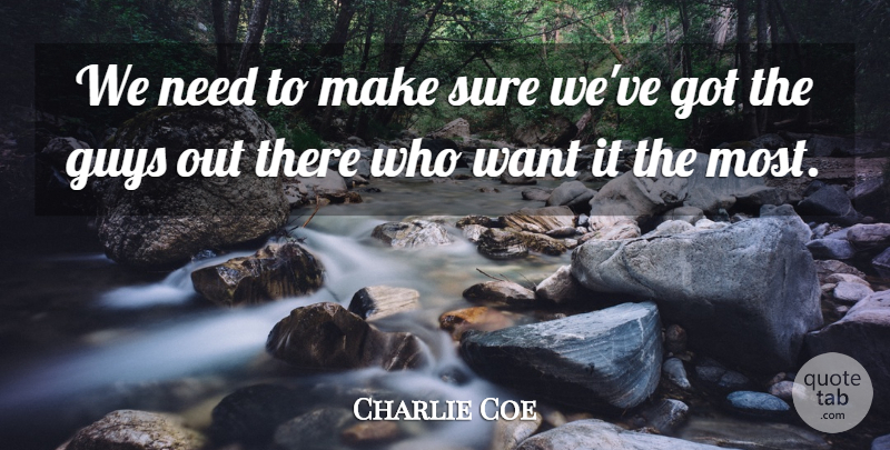 Charlie Coe Quote About Guys, Sure: We Need To Make Sure...