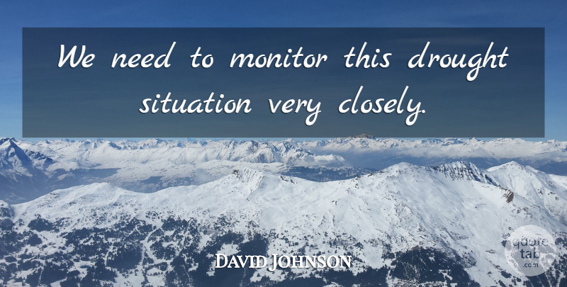 David Johnson Quote About Drought, Monitor, Situation: We Need To Monitor This...