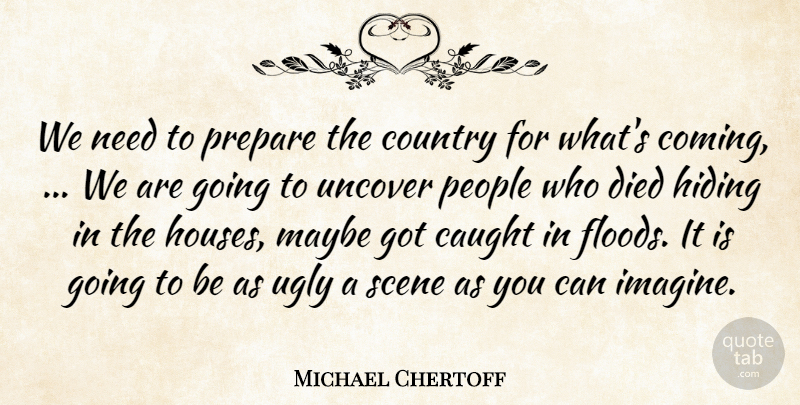 Michael Chertoff Quote About Caught, Country, Died, Hiding, Maybe: We Need To Prepare The...