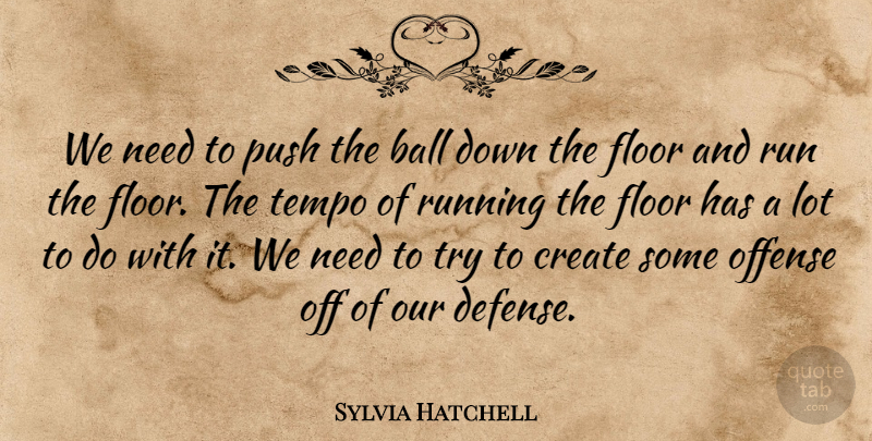 Sylvia Hatchell Quote About Ball, Create, Floor, Offense, Push: We Need To Push The...