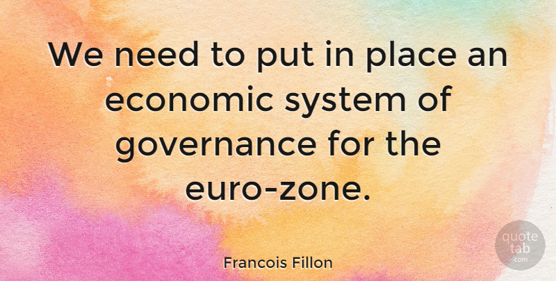 Francois Fillon Quote About Needs, Economic, Zone: We Need To Put In...