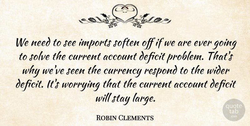 Robin Clements Quote About Account, Currency, Current, Deficit, Imports: We Need To See Imports...