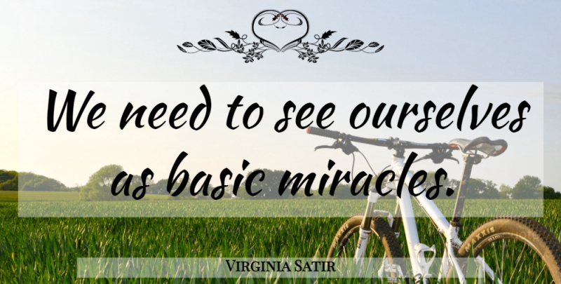 Virginia Satir Quote About Essence, Miracle, Needs: We Need To See Ourselves...