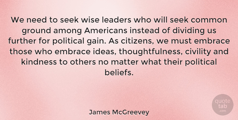 James McGreevey Quote About Wise, Kindness, Ideas: We Need To Seek Wise...