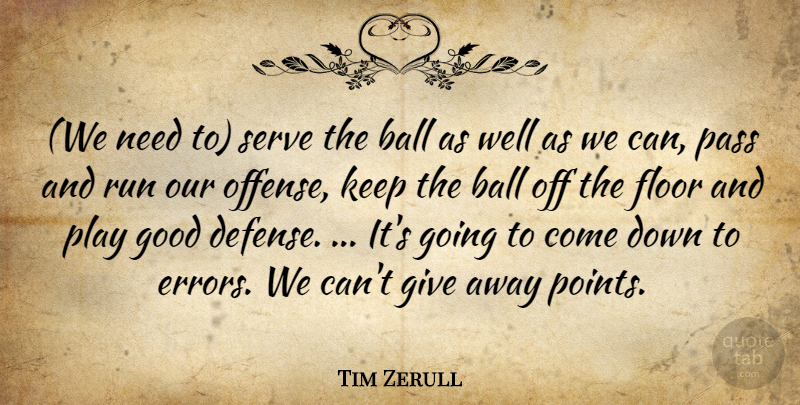 Tim Zerull Quote About Ball, Floor, Good, Pass, Run: We Need To Serve The...