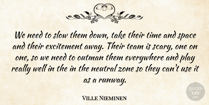 Ville Nieminen Quote About Everywhere, Excitement, Neutral, Slow, Space: We Need To Slow Them...
