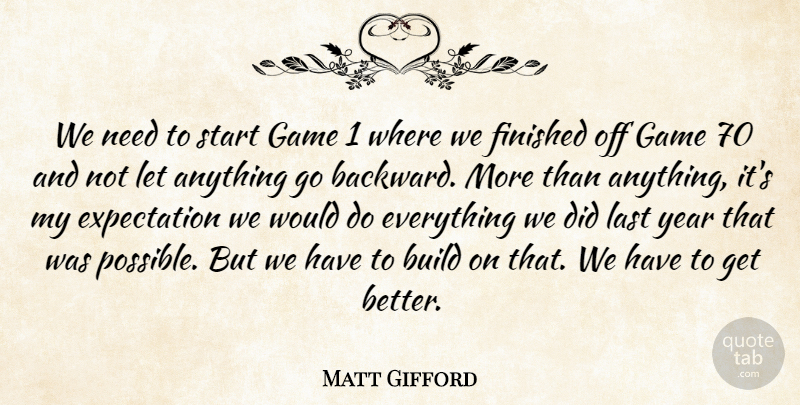Matt Gifford Quote About Build, Expectation, Finished, Game, Last: We Need To Start Game...