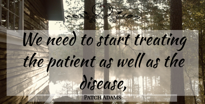 Patch Adams Quote About Disease, Needs, Patient: We Need To Start Treating...