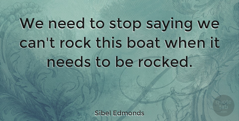 Sibel Edmonds Quote About Rocks, Needs, Boat: We Need To Stop Saying...