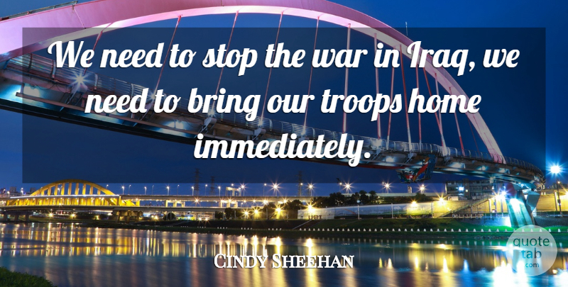 Cindy Sheehan Quote About Bring, Home, Stop, Troops, War: We Need To Stop The...