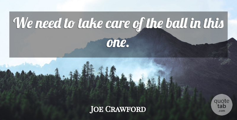 Joe Crawford Quote About Ball, Care: We Need To Take Care...
