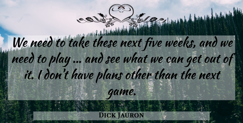 Dick Jauron Quote About Five, Next, Plans: We Need To Take These...