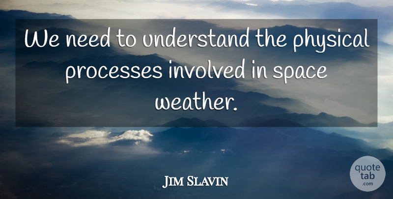 Jim Slavin Quote About Involved, Physical, Processes, Space, Understand: We Need To Understand The...