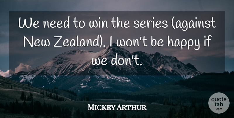 Mickey Arthur Quote About Happiness, Happy, Series, Win: We Need To Win The...