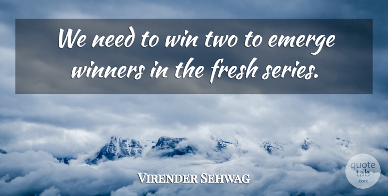 Virender Sehwag Quote About Emerge, Fresh, Win, Winners: We Need To Win Two...