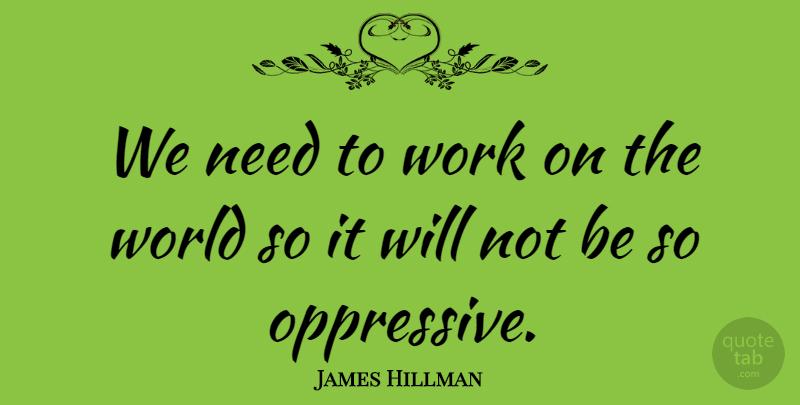James Hillman Quote About Needs, World: We Need To Work On...