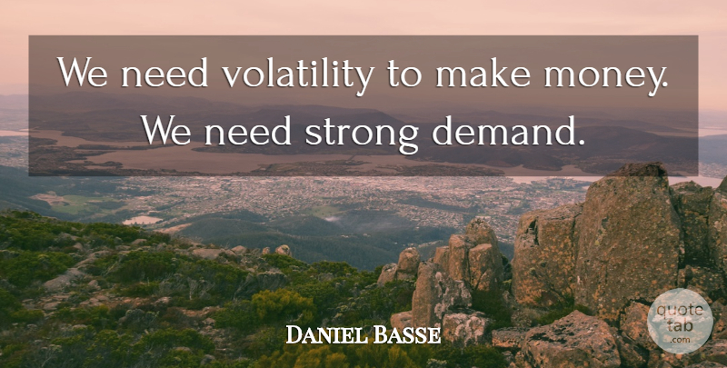Daniel Basse Quote About Strong, Volatility: We Need Volatility To Make...