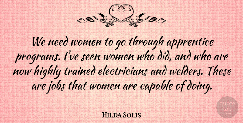 Hilda Solis Quote About Apprentice, Highly, Seen, Trained, Women: We Need Women To Go...