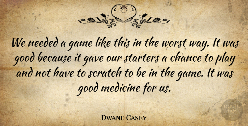 Dwane Casey Quote About Chance, Game, Gave, Good, Medicine: We Needed A Game Like...
