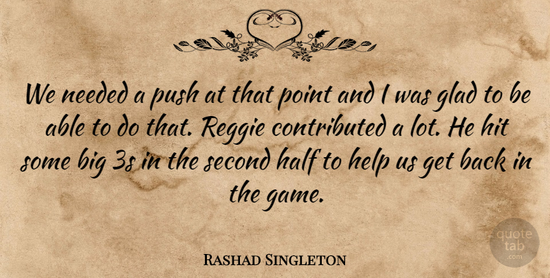 Rashad Singleton Quote About Glad, Half, Help, Hit, Needed: We Needed A Push At...