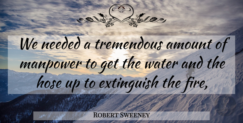 Robert Sweeney Quote About Amount, Manpower, Needed, Tremendous, Water: We Needed A Tremendous Amount...