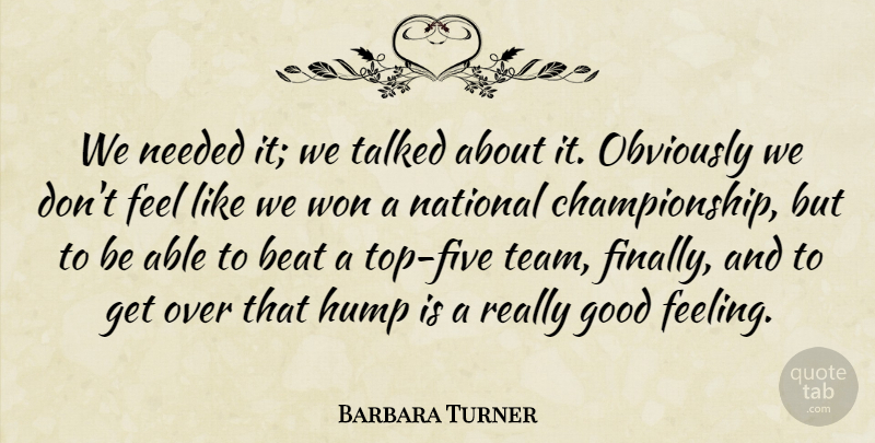 Barbara Turner Quote About Beat, Good, Hump, National, Needed: We Needed It We Talked...