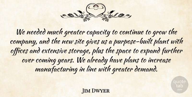 Jim Dwyer Quote About Capacity, Coming, Continue, Expand, Extensive: We Needed Much Greater Capacity...