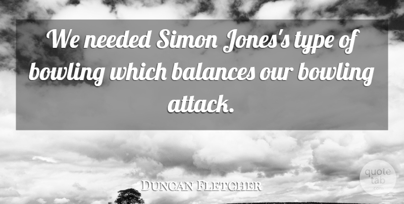 Duncan Fletcher Quote About Balances, Bowling, Needed, Simon, Type: We Needed Simon Joness Type...