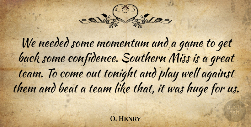 O. Henry Quote About Against, Beat, Confidence, Game, Great: We Needed Some Momentum And...