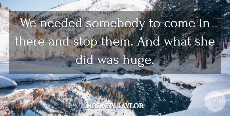 Rodney Taylor Quote About Needed, Somebody, Stop: We Needed Somebody To Come...