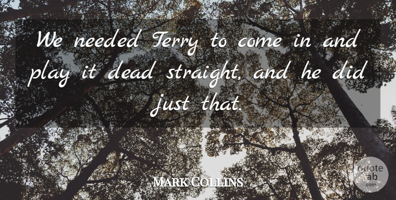 Mark Collins Quote About Dead, Needed, Terry: We Needed Terry To Come...