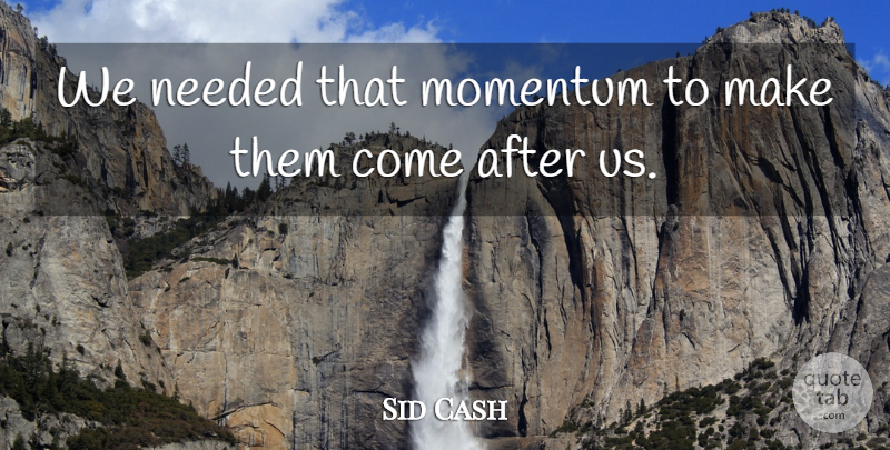Sid Cash Quote About Momentum, Needed: We Needed That Momentum To...