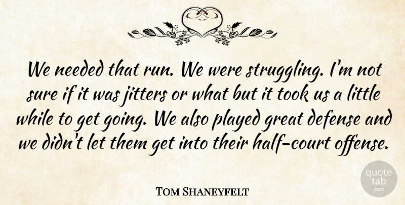 Tom Shaneyfelt Quote About Defense, Great, Needed, Played, Sure: We Needed That Run We...