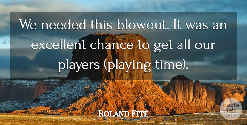 Roland Fite Quote About Chance, Excellent, Needed, Players: We Needed This Blowout It...