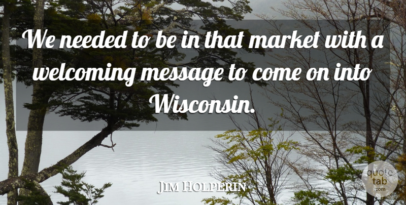 Jim Holperin Quote About Market, Message, Needed, Welcoming: We Needed To Be In...