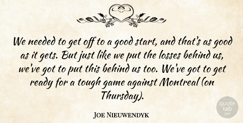 Joe Nieuwendyk Quote About Against, Behind, Game, Good, Losses: We Needed To Get Off...