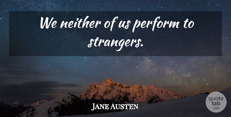 Jane Austen Quote About Pride, Prejudice, Stranger: We Neither Of Us Perform...
