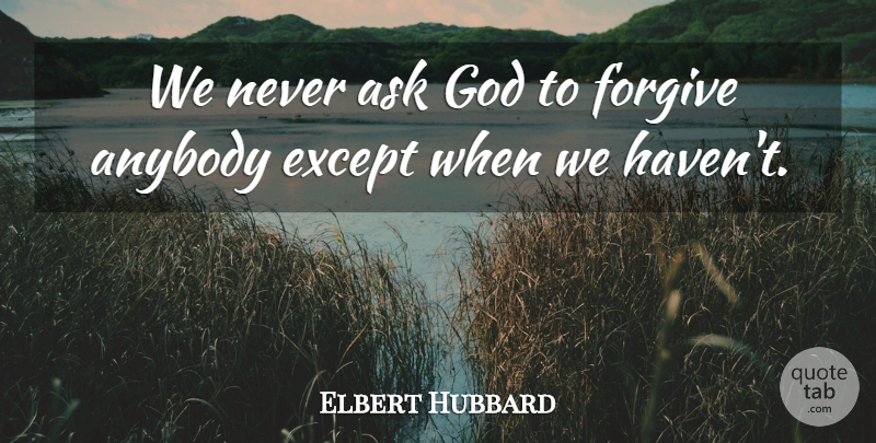 Elbert Hubbard Quote About Forgiveness, Forgiving, Havens: We Never Ask God To...