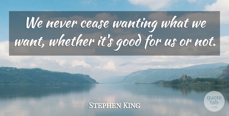 Stephen King Quote About Want, Cease: We Never Cease Wanting What...