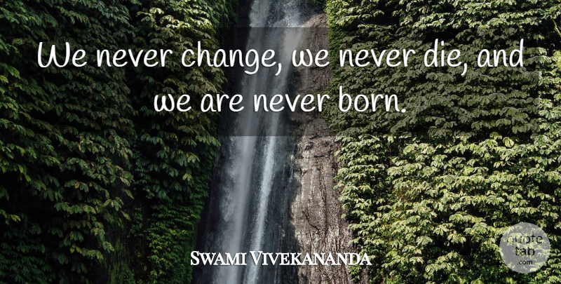 Swami Vivekananda Quote About Change, Never Change, Born: We Never Change We Never...