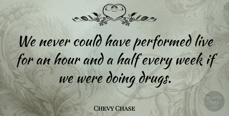 Chevy Chase Quote About Performed: We Never Could Have Performed...