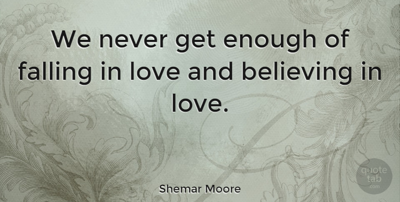 Shemar Moore Quote About Falling In Love, Believe, Enough: We Never Get Enough Of...