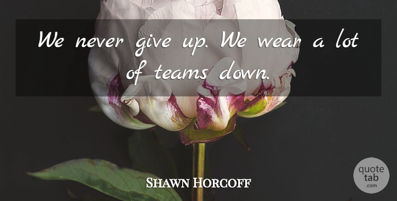 Shawn Horcoff Quote About Teams, Wear: We Never Give Up We...